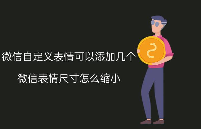 微信自定义表情可以添加几个 微信表情尺寸怎么缩小？